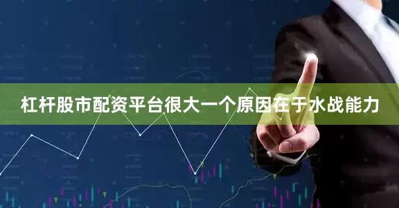 杠杆股市配资平台很大一个原因在于水战能力