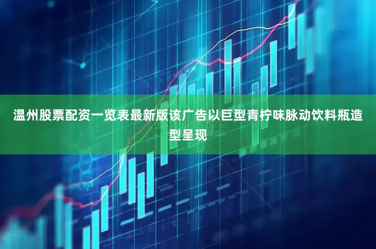 温州股票配资一览表最新版该广告以巨型青柠味脉动饮料瓶造型呈现