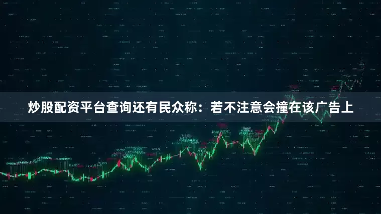 炒股配资平台查询还有民众称：若不注意会撞在该广告上