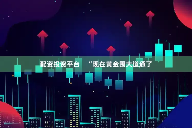 配资投资平台    “现在黄金围大道通了