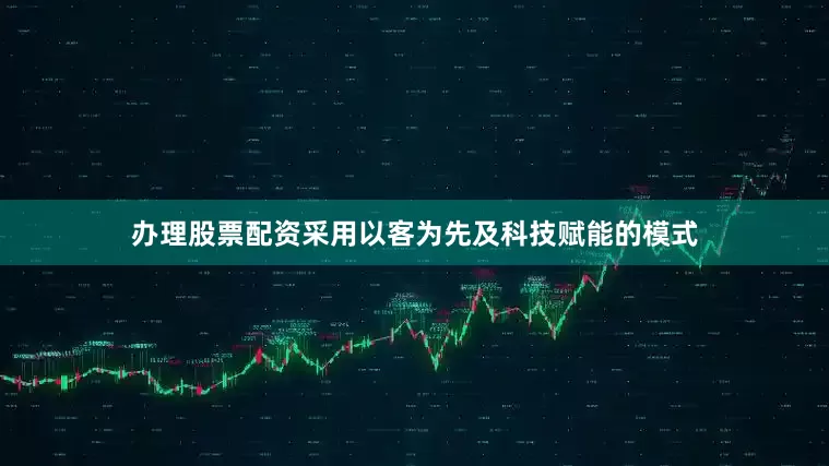 办理股票配资采用以客为先及科技赋能的模式