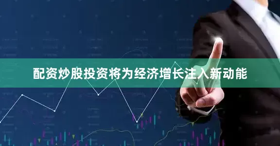 配资炒股投资将为经济增长注入新动能